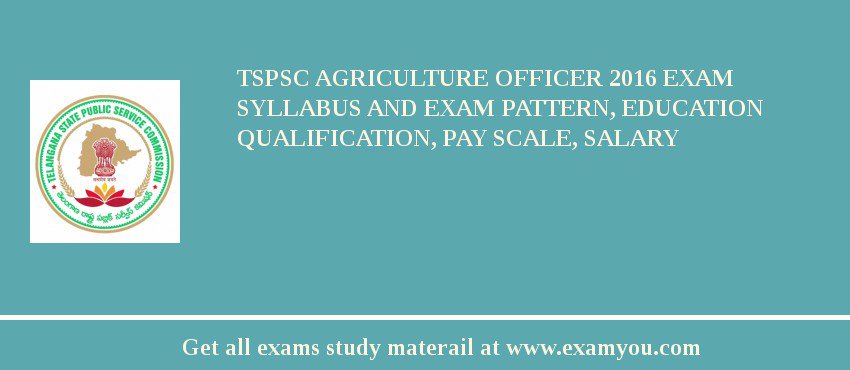 TSPSC Agriculture Officer 2018 Exam Syllabus And Exam Pattern, Education Qualification, Pay scale, Salary