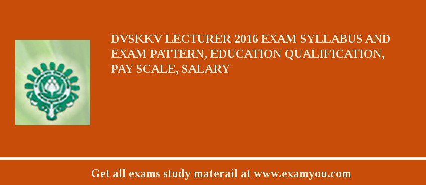 DVSKKV Lecturer 2018 Exam Syllabus And Exam Pattern, Education Qualification, Pay scale, Salary
