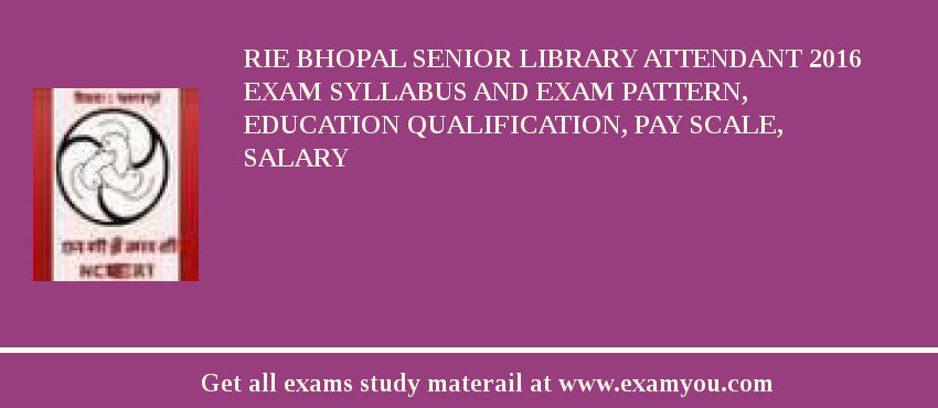 RIE Bhopal Senior Library Attendant 2018 Exam Syllabus And Exam Pattern, Education Qualification, Pay scale, Salary