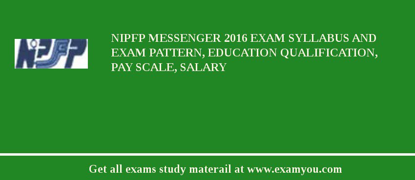 NIPFP Messenger 2018 Exam Syllabus And Exam Pattern, Education Qualification, Pay scale, Salary