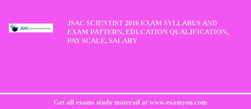 JSAC Scientist 2018 Exam Syllabus And Exam Pattern, Education Qualification, Pay scale, Salary