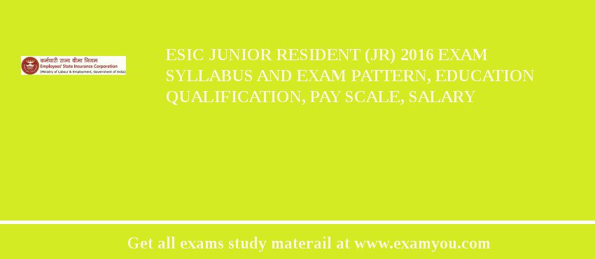 ESIC Junior Resident (JR) 2018 Exam Syllabus And Exam Pattern, Education Qualification, Pay scale, Salary
