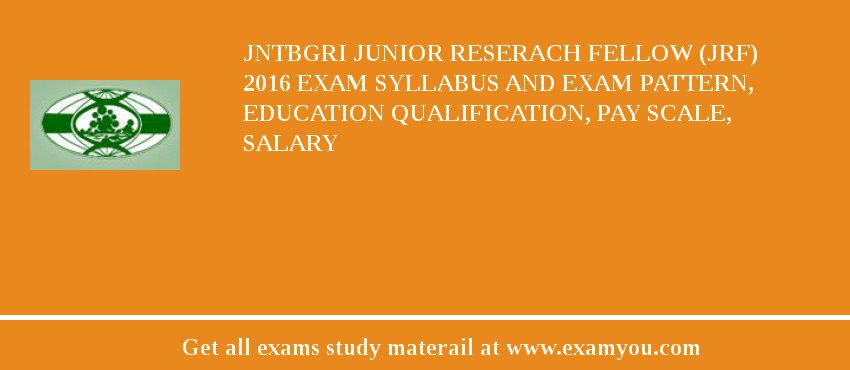 JNTBGRI Junior Reserach Fellow (JRF) 2018 Exam Syllabus And Exam Pattern, Education Qualification, Pay scale, Salary