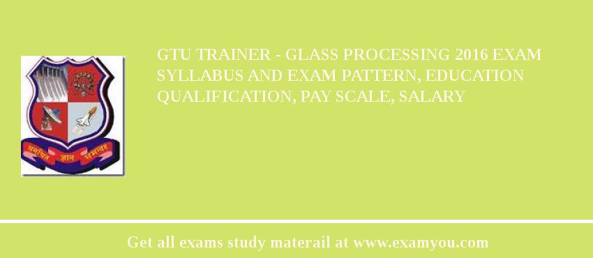GTU Trainer - Glass Processing 2018 Exam Syllabus And Exam Pattern, Education Qualification, Pay scale, Salary