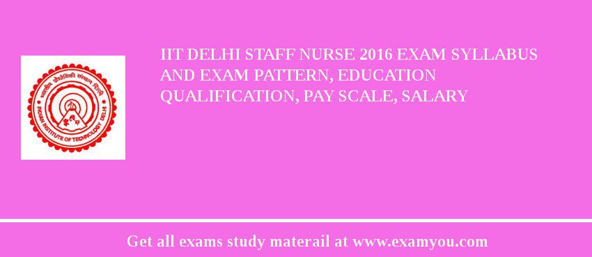 IIT Delhi Staff Nurse 2018 Exam Syllabus And Exam Pattern, Education Qualification, Pay scale, Salary