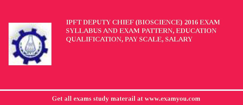 IPFT Deputy Chief (Bioscience) 2018 Exam Syllabus And Exam Pattern, Education Qualification, Pay scale, Salary