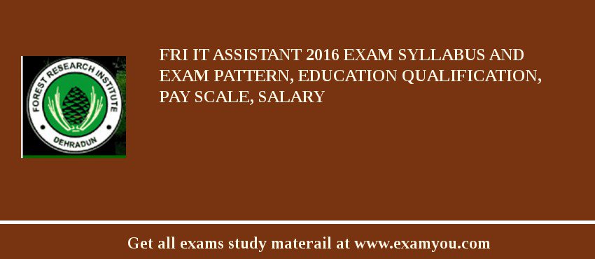 FRI IT Assistant 2018 Exam Syllabus And Exam Pattern, Education Qualification, Pay scale, Salary