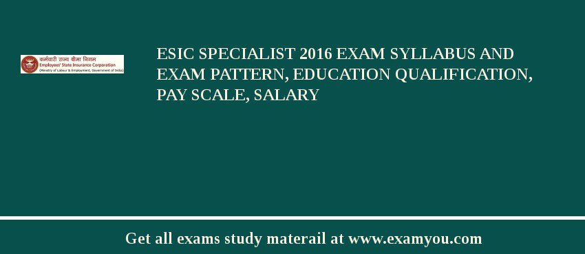 ESIC Specialist 2018 Exam Syllabus And Exam Pattern, Education Qualification, Pay scale, Salary