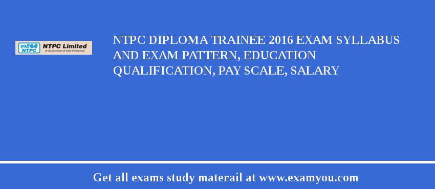 NTPC Diploma Trainee 2018 Exam Syllabus And Exam Pattern, Education Qualification, Pay scale, Salary