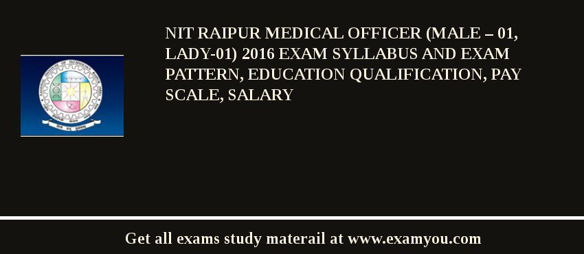 NIT Raipur Medical Officer (Male – 01, Lady-01) 2018 Exam Syllabus And Exam Pattern, Education Qualification, Pay scale, Salary