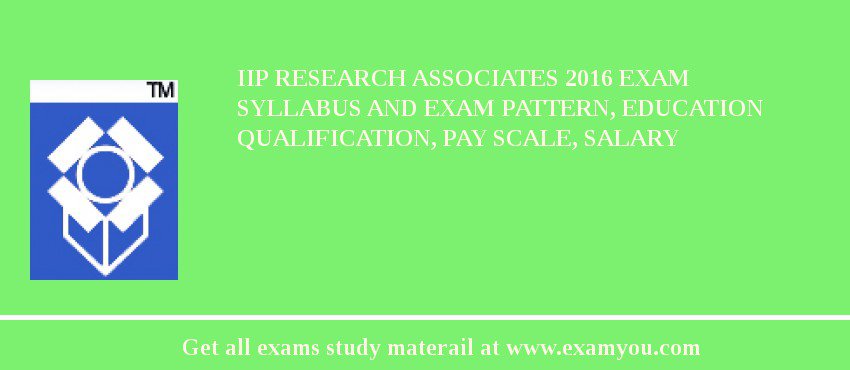 IIP Research Associates 2018 Exam Syllabus And Exam Pattern, Education Qualification, Pay scale, Salary