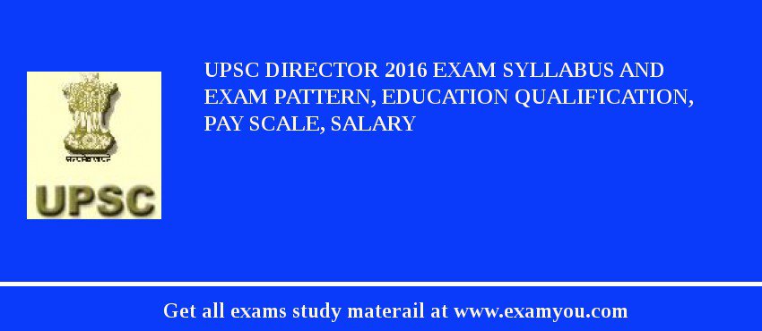 UPSC Director 2018 Exam Syllabus And Exam Pattern, Education Qualification, Pay scale, Salary