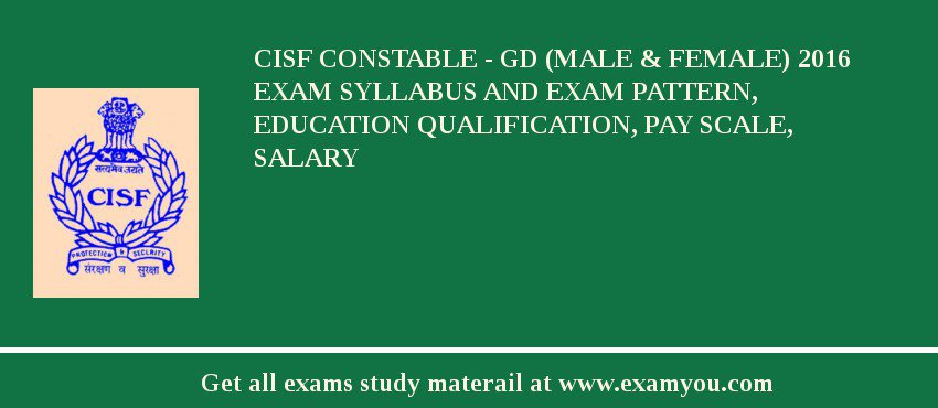 CISF Constable - GD (Male & Female) 2018 Exam Syllabus And Exam Pattern, Education Qualification, Pay scale, Salary