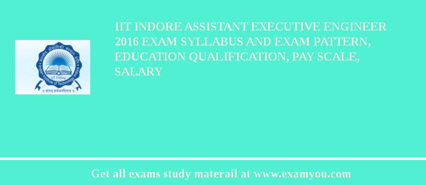 IIT Indore Assistant Executive Engineer 2018 Exam Syllabus And Exam Pattern, Education Qualification, Pay scale, Salary