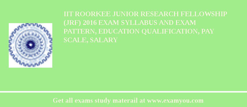 IIT Roorkee Junior Research Fellowship (JRF) 2018 Exam Syllabus And Exam Pattern, Education Qualification, Pay scale, Salary