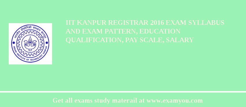 IIT Kanpur Registrar 2018 Exam Syllabus And Exam Pattern, Education Qualification, Pay scale, Salary