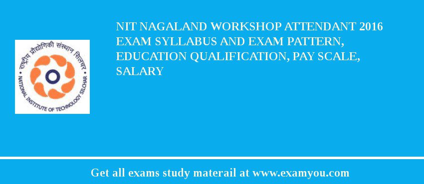 NIT Nagaland Workshop Attendant 2018 Exam Syllabus And Exam Pattern, Education Qualification, Pay scale, Salary