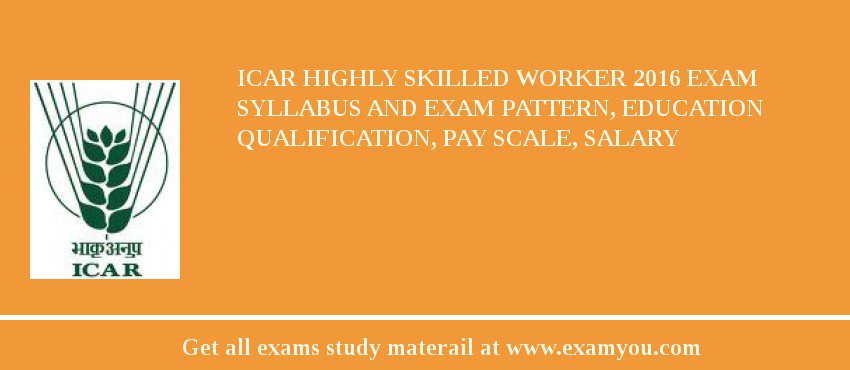 ICAR Highly Skilled Worker 2018 Exam Syllabus And Exam Pattern, Education Qualification, Pay scale, Salary