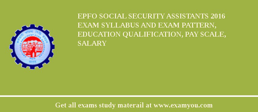 EPFO Social Security Assistants 2018 Exam Syllabus And Exam Pattern, Education Qualification, Pay scale, Salary