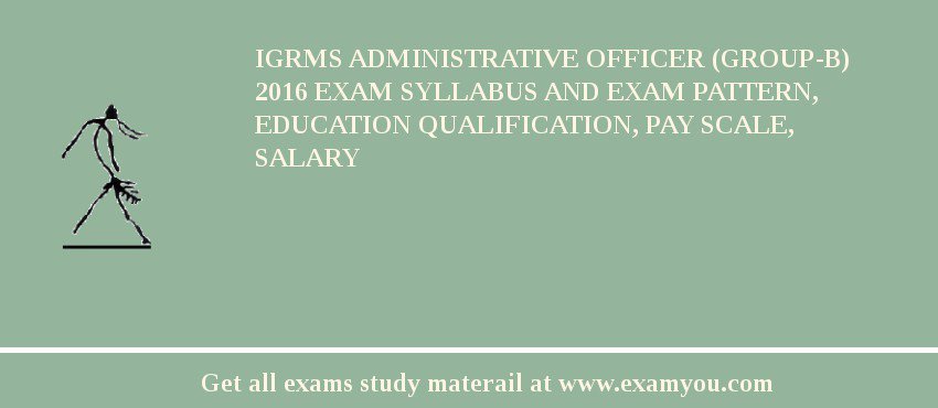 IGRMS Administrative Officer (Group-B) 2018 Exam Syllabus And Exam Pattern, Education Qualification, Pay scale, Salary