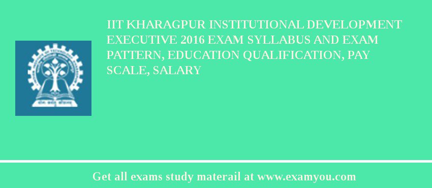 IIT Kharagpur Institutional Development Executive 2018 Exam Syllabus And Exam Pattern, Education Qualification, Pay scale, Salary