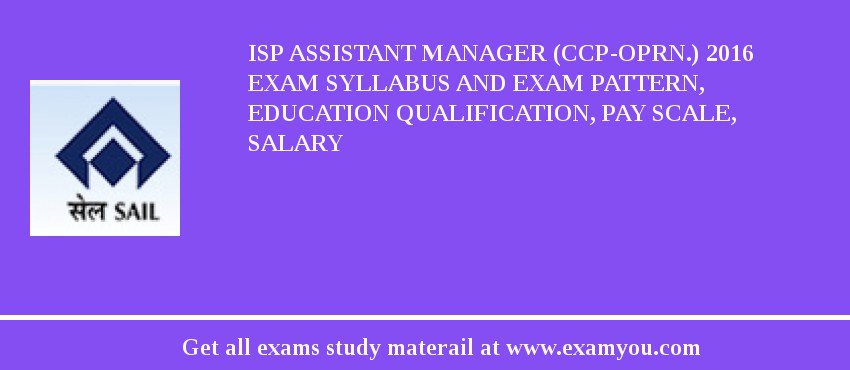 ISP Assistant Manager (CCP-Oprn.) 2018 Exam Syllabus And Exam Pattern, Education Qualification, Pay scale, Salary