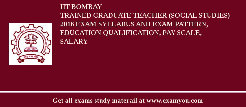 IIT Bombay Trained Graduate Teacher (Social Studies) 2018 Exam Syllabus And Exam Pattern, Education Qualification, Pay scale, Salary