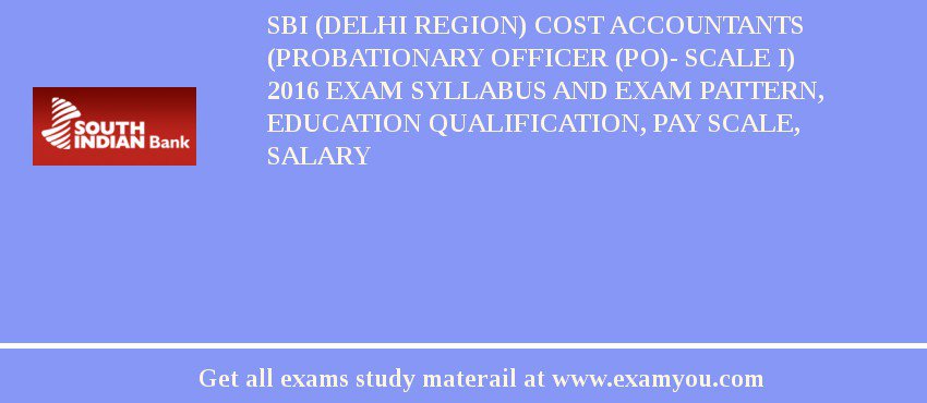 SBI (Delhi Region) Cost Accountants (Probationary Officer (PO)- Scale I) 2018 Exam Syllabus And Exam Pattern, Education Qualification, Pay scale, Salary