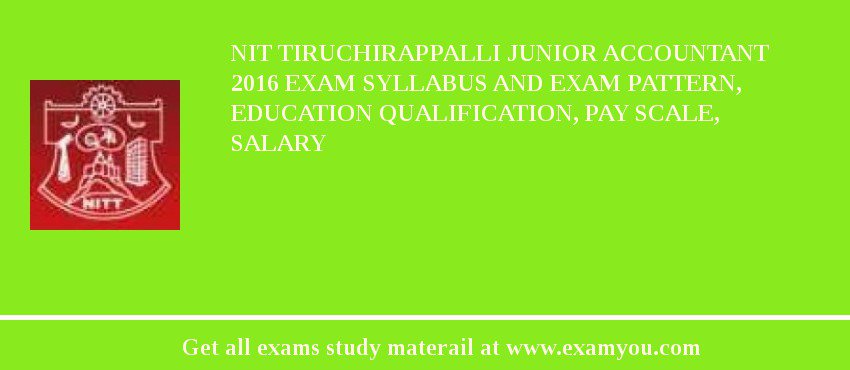 NIT Tiruchirappalli Junior Accountant 2018 Exam Syllabus And Exam Pattern, Education Qualification, Pay scale, Salary