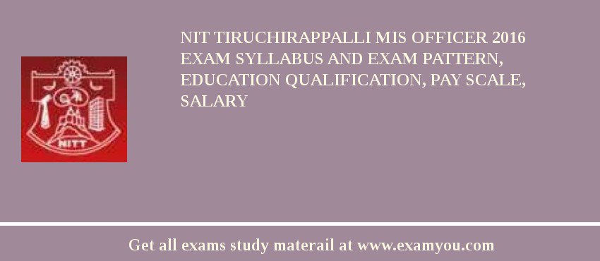 NIT Tiruchirappalli MIS Officer 2018 Exam Syllabus And Exam Pattern, Education Qualification, Pay scale, Salary