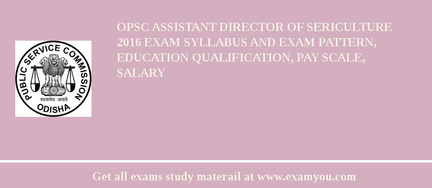 OPSC Assistant Director of Sericulture 2018 Exam Syllabus And Exam Pattern, Education Qualification, Pay scale, Salary