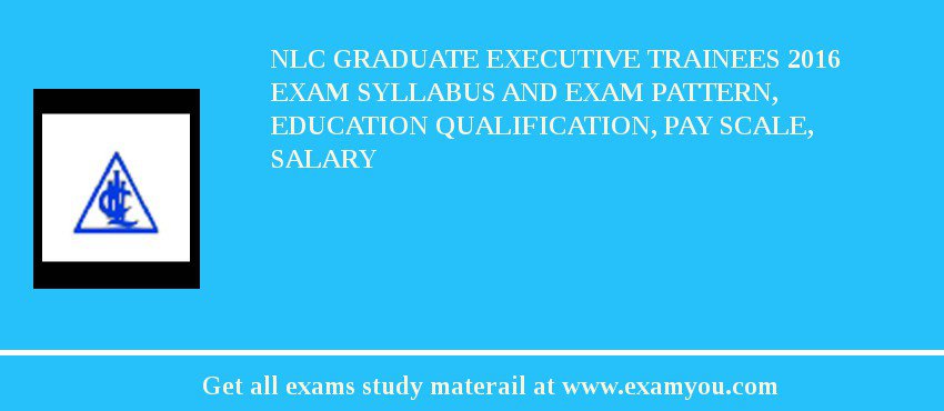 NLC Graduate Executive Trainees 2018 Exam Syllabus And Exam Pattern, Education Qualification, Pay scale, Salary