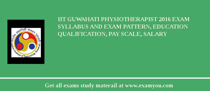 IIT Guwahati Physiotherapist 2018 Exam Syllabus And Exam Pattern, Education Qualification, Pay scale, Salary