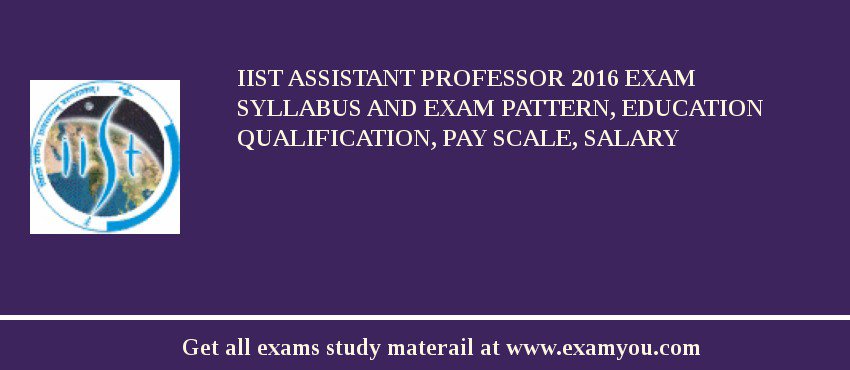 IIST Assistant Professor 2018 Exam Syllabus And Exam Pattern, Education Qualification, Pay scale, Salary