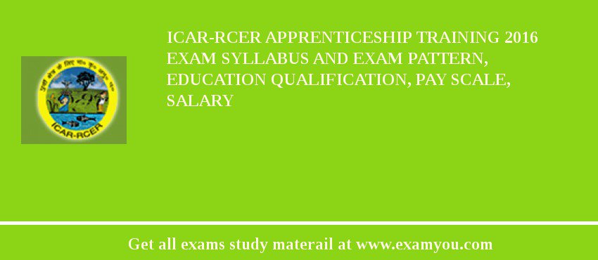 ICAR-RCER Apprenticeship Training 2018 Exam Syllabus And Exam Pattern, Education Qualification, Pay scale, Salary