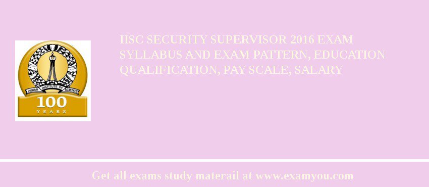 IISc Security Supervisor 2018 Exam Syllabus And Exam Pattern, Education Qualification, Pay scale, Salary