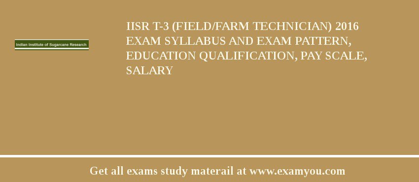 IISR T-3 (Field/Farm Technician) 2018 Exam Syllabus And Exam Pattern, Education Qualification, Pay scale, Salary