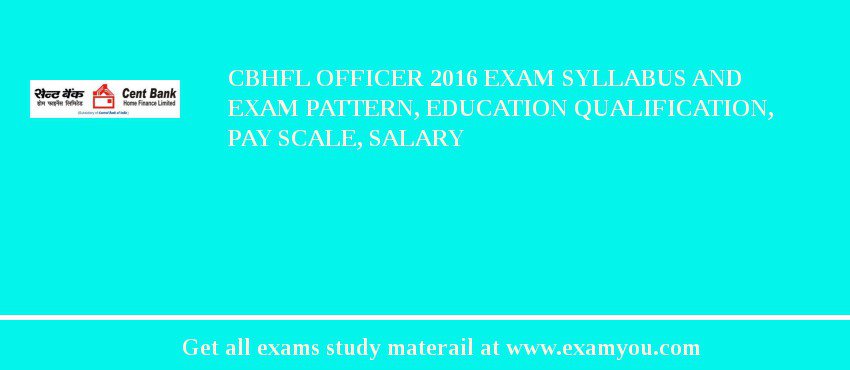 CBHFL Officer 2018 Exam Syllabus And Exam Pattern, Education Qualification, Pay scale, Salary