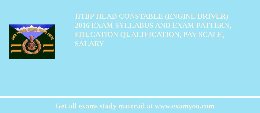 IITBP Head Constable (Engine Driver) 2018 Exam Syllabus And Exam Pattern, Education Qualification, Pay scale, Salary