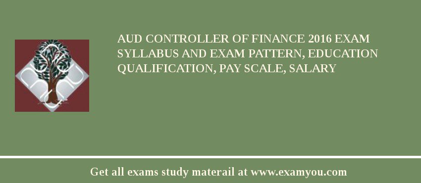 AUD Controller of Finance 2018 Exam Syllabus And Exam Pattern, Education Qualification, Pay scale, Salary