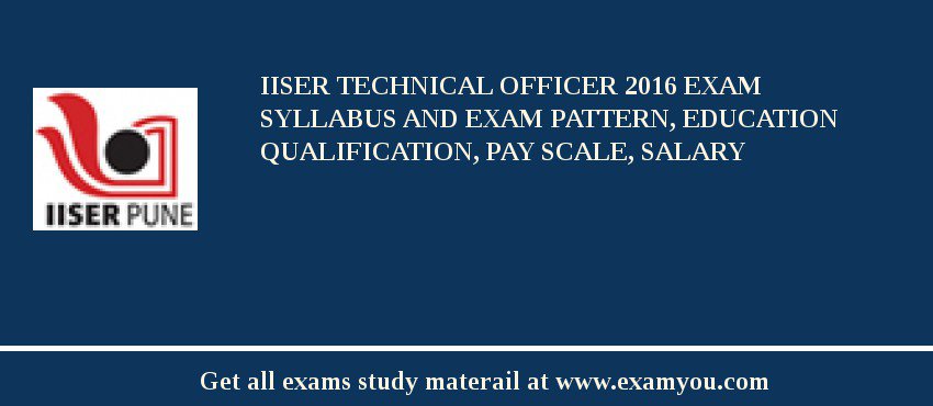 IISER Technical Officer 2018 Exam Syllabus And Exam Pattern, Education Qualification, Pay scale, Salary