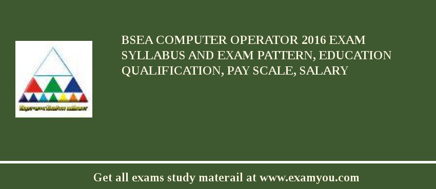 BSEA Computer Operator 2018 Exam Syllabus And Exam Pattern, Education Qualification, Pay scale, Salary