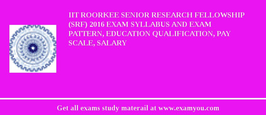 IIT Roorkee Senior Research Fellowship (SRF) 2018 Exam Syllabus And Exam Pattern, Education Qualification, Pay scale, Salary