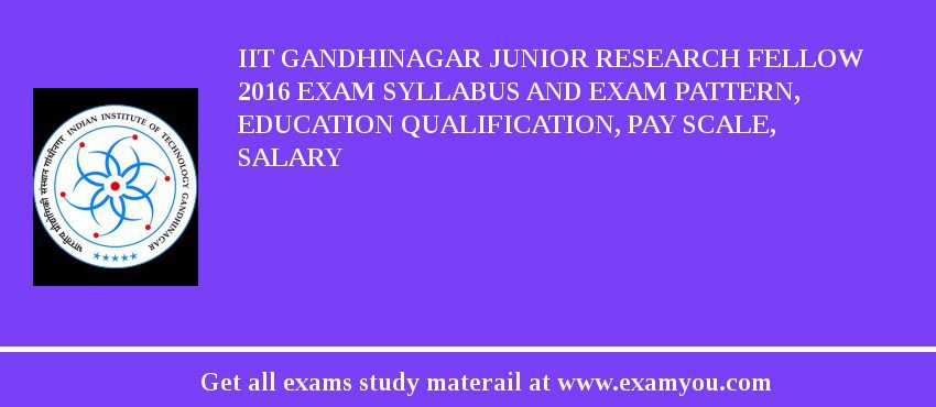IIT Gandhinagar Junior Research Fellow 2018 Exam Syllabus And Exam Pattern, Education Qualification, Pay scale, Salary