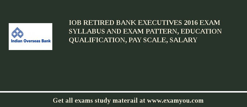 IOB Retired Bank Executives 2018 Exam Syllabus And Exam Pattern, Education Qualification, Pay scale, Salary