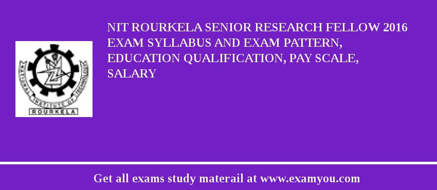 NIT Rourkela Senior Research Fellow 2018 Exam Syllabus And Exam Pattern, Education Qualification, Pay scale, Salary