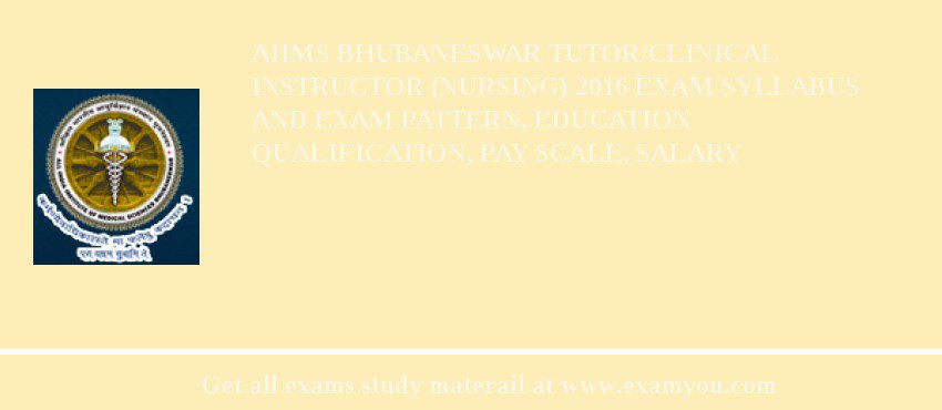 AIIMS Bhubaneswar Tutor/Clinical Instructor (Nursing) 2018 Exam Syllabus And Exam Pattern, Education Qualification, Pay scale, Salary