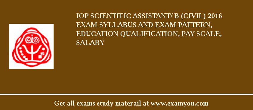 IoP Scientific Assistant/ B (Civil) 2018 Exam Syllabus And Exam Pattern, Education Qualification, Pay scale, Salary