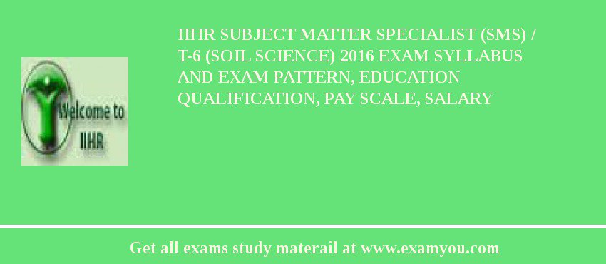 IIHR Subject Matter Specialist (SMS) / T-6 (Soil Science) 2018 Exam Syllabus And Exam Pattern, Education Qualification, Pay scale, Salary