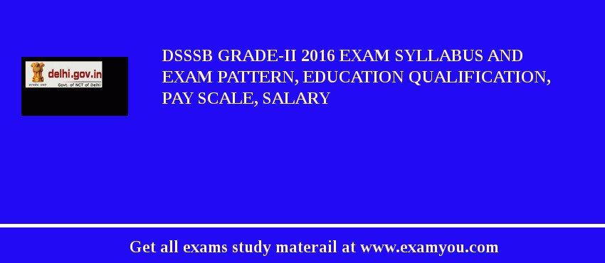 DSSSB Grade-II 2018 Exam Syllabus And Exam Pattern, Education Qualification, Pay scale, Salary